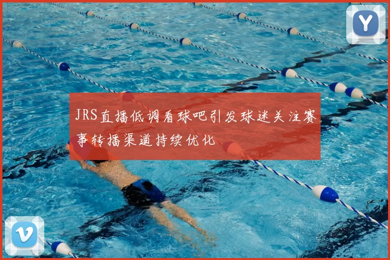 JRS直播低调看球吧引发球迷关注赛事转播渠道持续优化