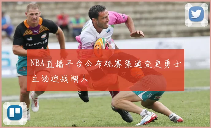 NBA直播平台公布观赛渠道变更勇士主场迎战湖人